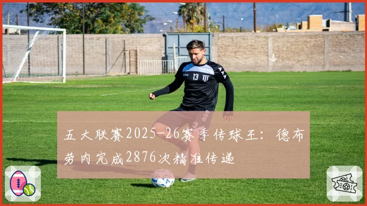 五大联赛2025-26赛季传球王：德布劳内完成2876次精准传递
