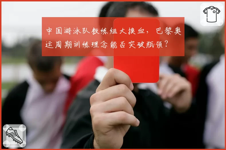 中国游泳队教练组大换血，巴黎奥运周期训练理念能否突破瓶颈？