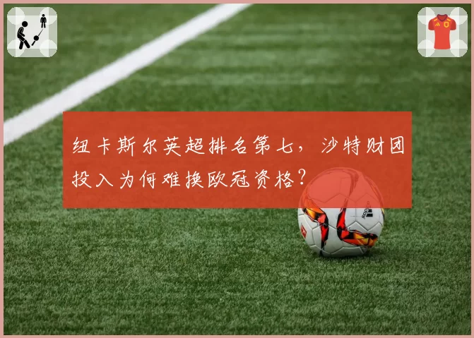纽卡斯尔英超排名第七，沙特财团投入为何难换欧冠资格？