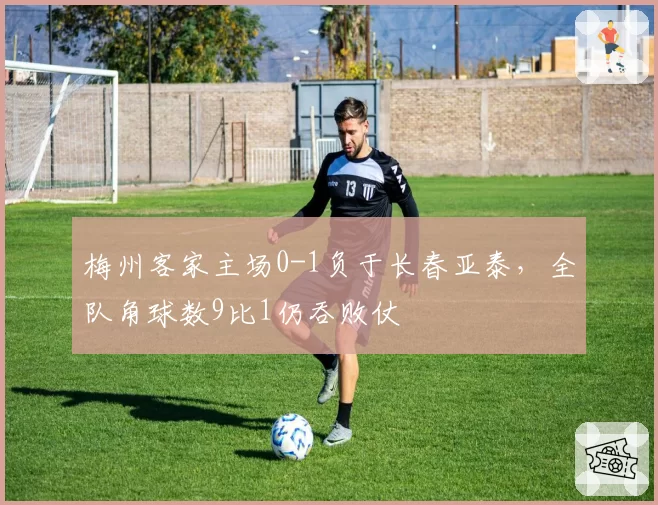 梅州客家主场0-1负于长春亚泰，全队角球数9比1仍吞败仗