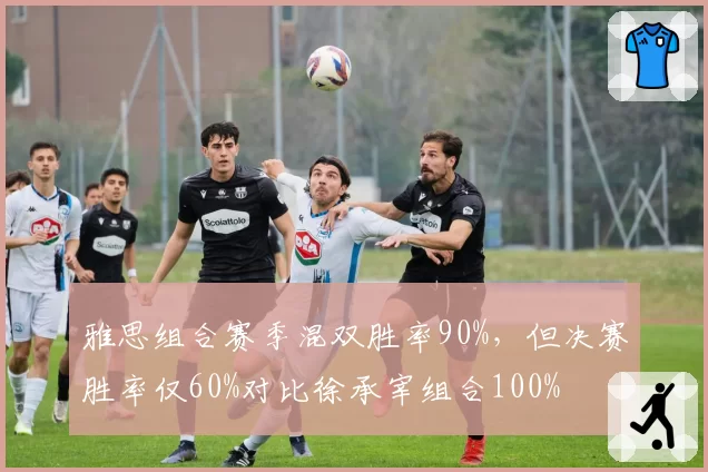 雅思组合赛季混双胜率90%，但决赛胜率仅60%对比徐承宰组合100%