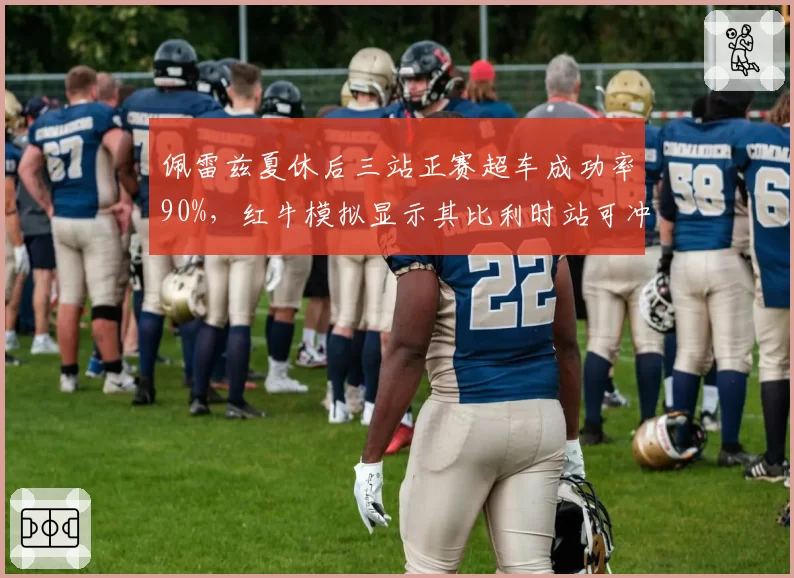 佩雷兹夏休后三站正赛超车成功率90%，红牛模拟显示其比利时站可冲领奖台