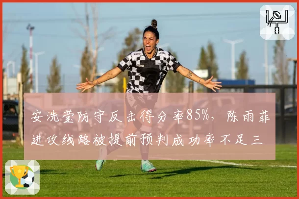 安洗莹防守反击得分率85%，陈雨菲进攻线路被提前预判成功率不足三成