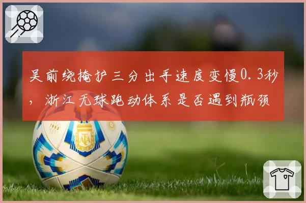 吴前绕掩护三分出手速度变慢0.3秒，浙江无球跑动体系是否遇到瓶颈？