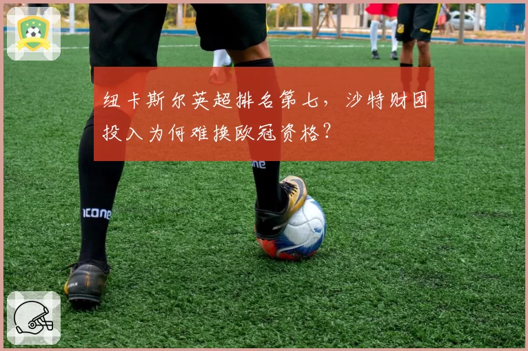 纽卡斯尔英超排名第七，沙特财团投入为何难换欧冠资格？
