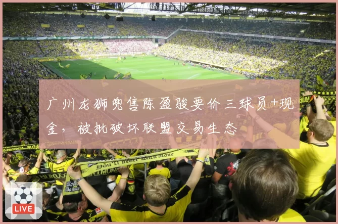 广州龙狮兜售陈盈骏要价三球员+现金，被批破坏联盟交易生态