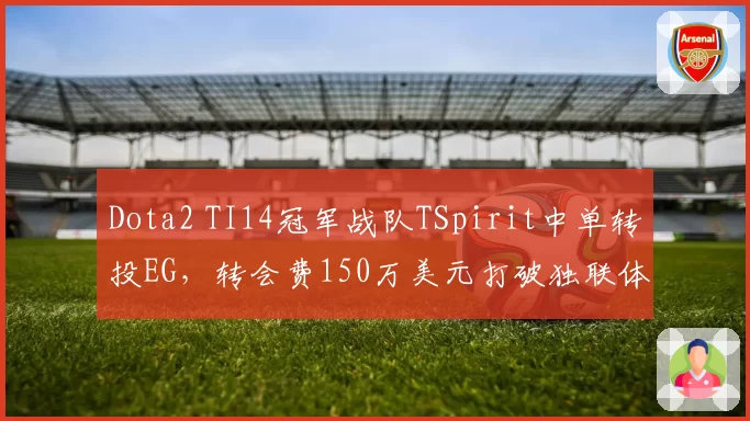 Dota2 TI14冠军战队TSpirit中单转投EG，转会费150万美元打破独联体纪录