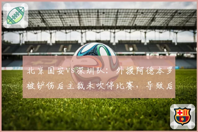 北京国安vs深圳队：外援阿德本罗被铲伤后主裁未吹停比赛，导致后者赛季报销