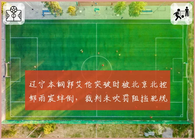 辽宁本钢郭艾伦突破时被北京北控邹雨宸绊倒，裁判未吹罚阻挡犯规