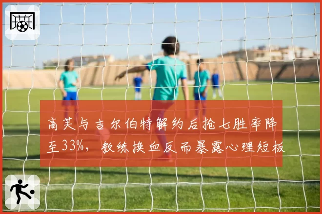 高芙与吉尔伯特解约后抢七胜率降至33%，教练换血反而暴露心理短板