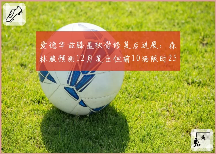 爱德华兹膝盖软骨修复后进展，森林狼预测12月复出但前10场限时25分钟