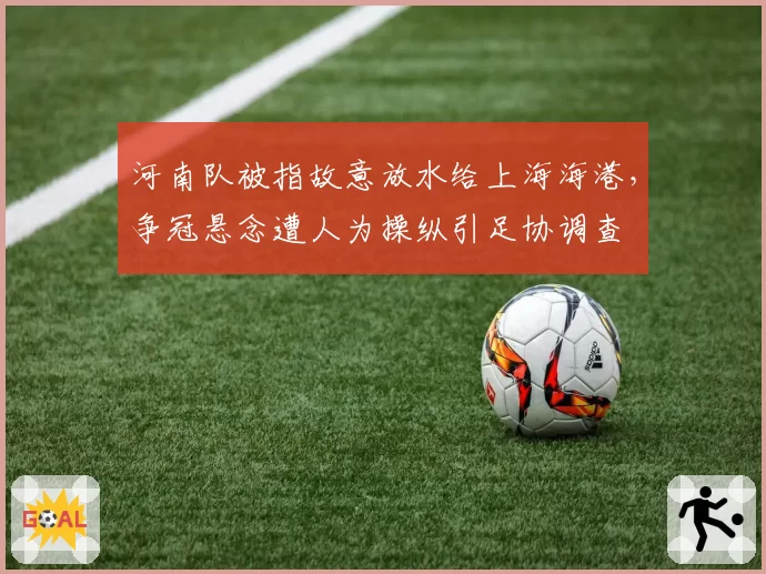 河南队被指故意放水给上海海港，争冠悬念遭人为操纵引足协调查