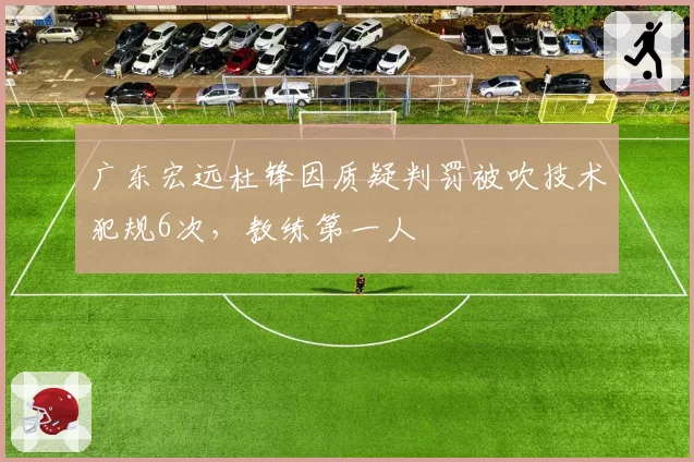 广东宏远杜锋因质疑判罚被吹技术犯规6次,教练第一人