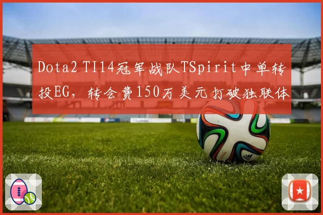 Dota2 TI14冠军战队TSpirit中单转投EG，转会费150万美元打破独联体纪录